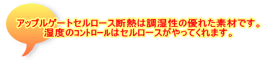 アップルゲートセルロース断熱は調湿性の優れた素材です。 湿度のｺﾝﾄﾛｰﾙはセルロースがやってくれます。 