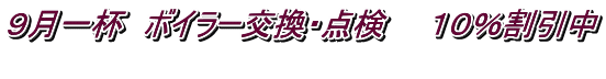 ９月一杯　ボイラー交換・点検　　１０％割引中  
