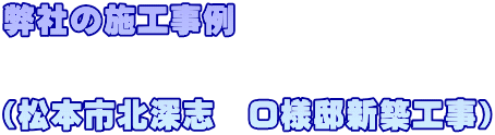 弊社の施工事例             （松本市北深志　Ｏ様邸新築工事）