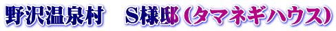 野沢温泉村　Ｓ様邸（タマネギハウス）