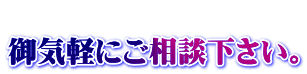 　　　　　　　 御気軽にご相談下さい。 