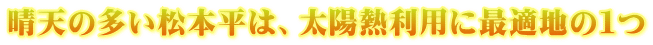 晴天の多い松本平は、太陽熱利用に最適地の１つ
